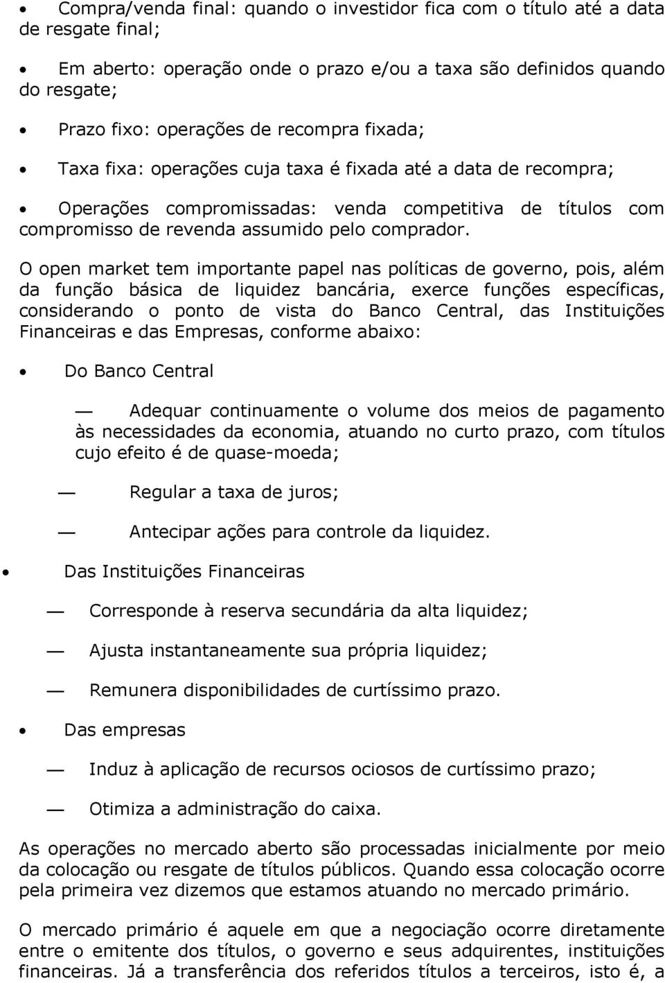 O open market tem importante papel nas políticas de governo, pois, além da função básica de liquidez bancária, exerce funções específicas, considerando o ponto de vista do Banco Central, das