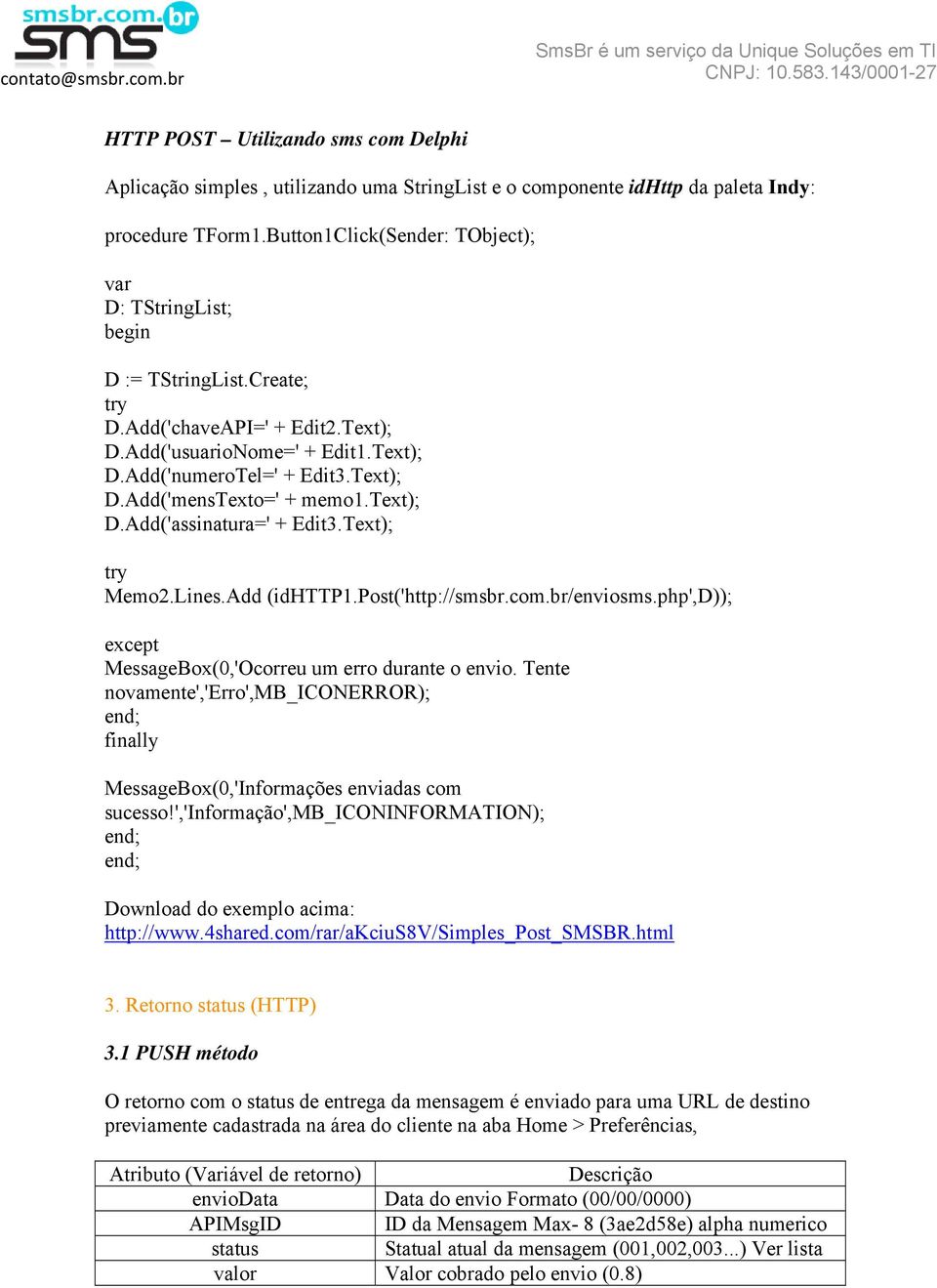 text); D.Add('assinatura=' + Edit3.Text); try Memo2.Lines.Add (idhttp1.post('http://smsbr.com.br/enviosms.php',d)); except MessageBox(0,'Ocorreu um erro durante o envio.