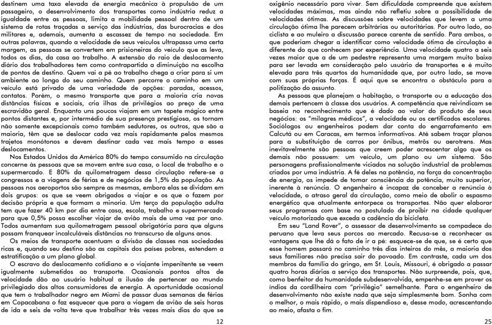 Em outras palavras, quando a velocidade de seus veículos ultrapassa uma certa margem, as pessoas se convertem em prisioneiras do veículo que as leva, todos os dias, da casa ao trabalho.