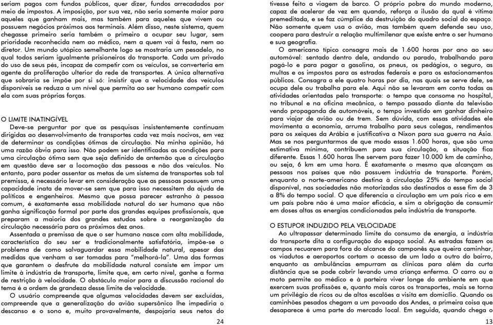 Além disso, neste sistema, quem chegasse primeiro seria também o primeiro a ocupar seu lugar, sem prioridade reconhecida nem ao médico, nem a quem vai à festa, nem ao diretor.