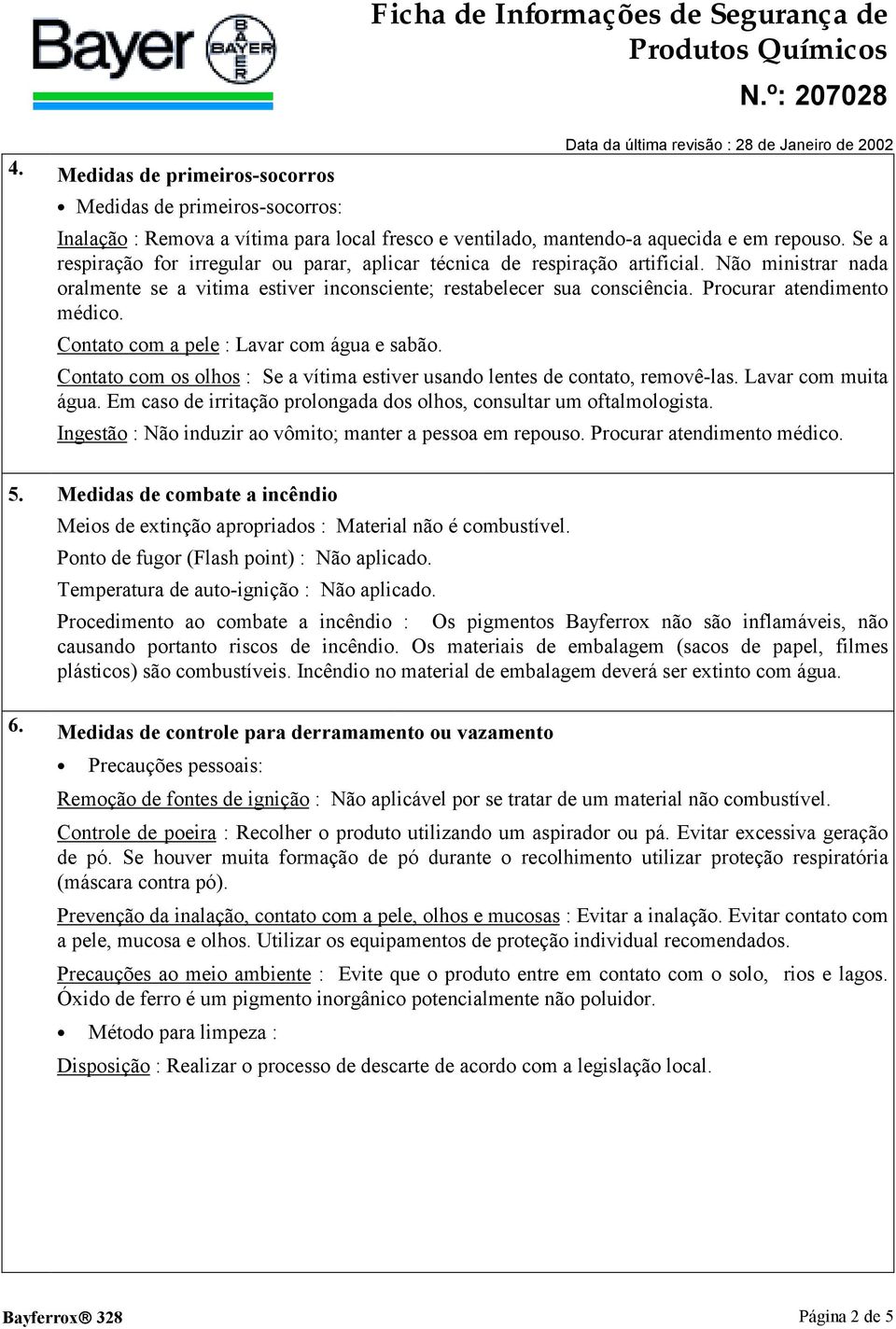 Procurar atendimento médico. Contato com a pele : Lavar com água e sabão. Contato com os olhos : Se a vítima estiver usando lentes de contato, removê-las. Lavar com muita água.