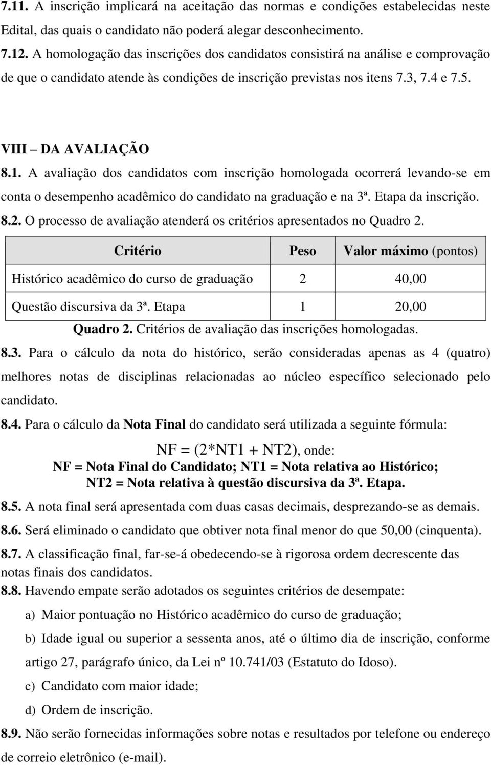 A avaliação dos candidatos com inscrição homologada ocorrerá levando-se em conta o desempenho acadêmico do candidato na graduação e na 3ª. Etapa da inscrição. 8.2.