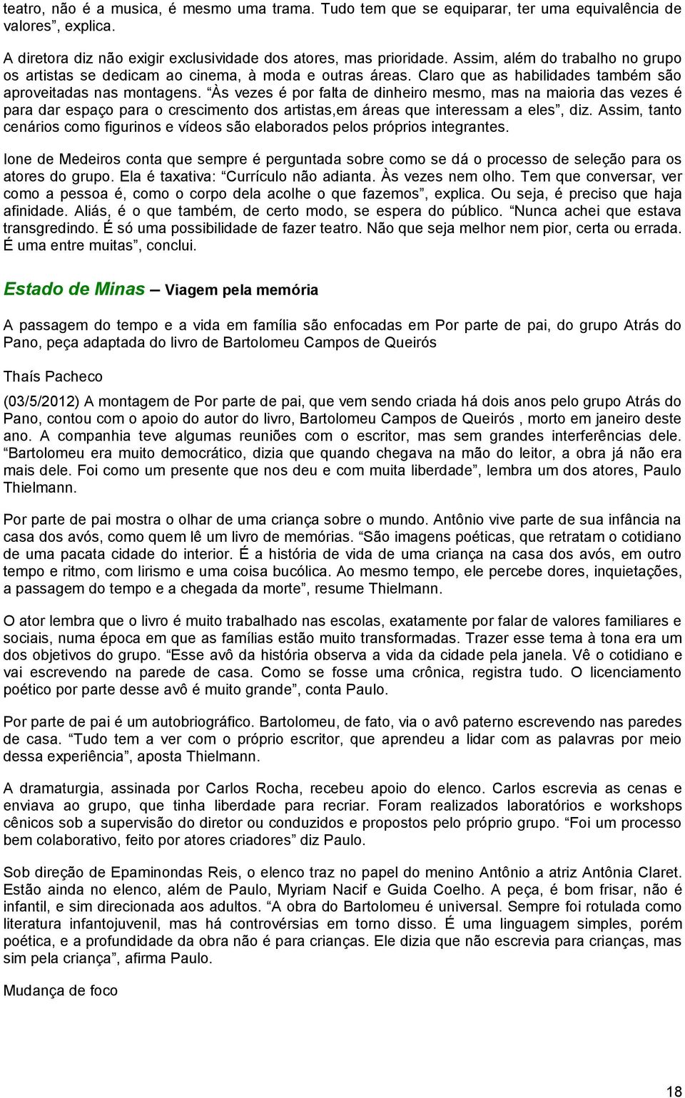 Às vezes é por falta de dinheiro mesmo, mas na maioria das vezes é para dar espaço para o crescimento dos artistas,em áreas que interessam a eles, diz.