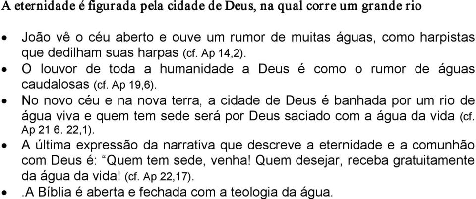 No novo céu e na nova terra, a cidade de Deus é banhada por um rio de água viva e quem tem sede será por Deus saciado com a água da vida (cf. Ap 21 6. 22,1).