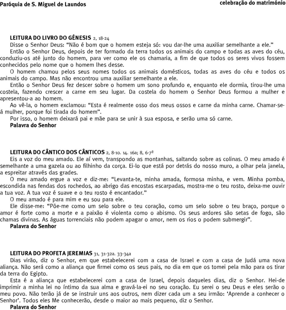 fossem conhecidos pelo nome que o homem lhes desse. O homem chamou pelos seus nomes todos os animais domésticos, todas as aves do céu e todos os animais do campo.