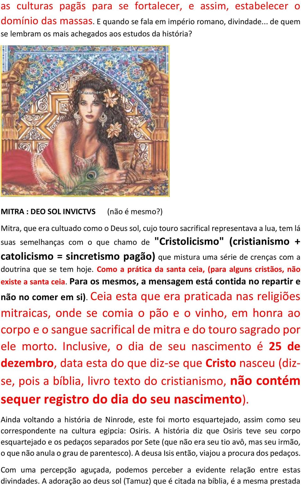 ) Mitra, que era cultuado como o Deus sol, cujo touro sacrifical representava a lua, tem lá suas semelhanças com o que chamo de "Cristolicismo" (cristianismo + catolicismo = sincretismo pagão) que