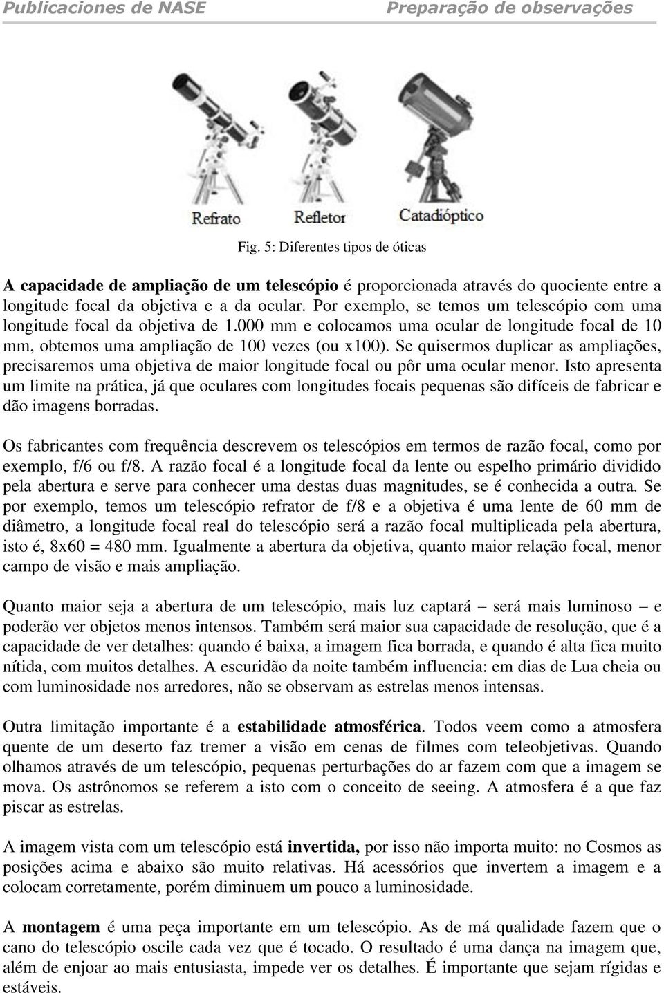 Se quisermos duplicar as ampliações, precisaremos uma objetiva de maior longitude focal ou pôr uma ocular menor.