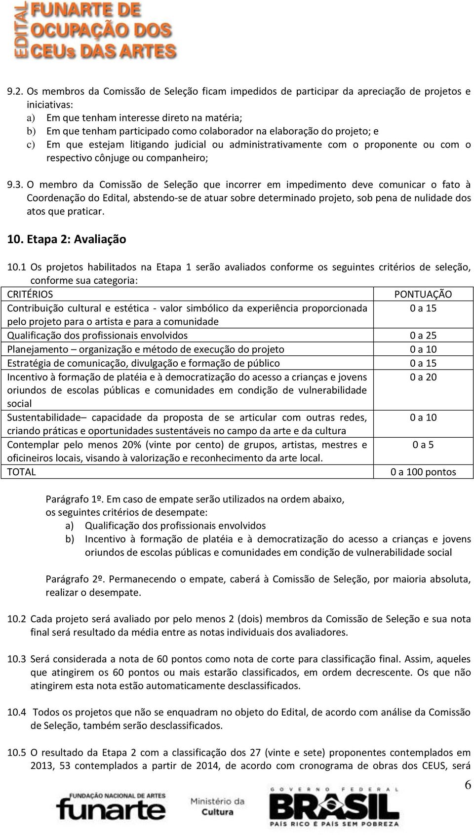 O membro da Comissão de Seleção que incorrer em impedimento deve comunicar o fato à Coordenação do Edital, abstendo-se de atuar sobre determinado projeto, sob pena de nulidade dos atos que praticar.