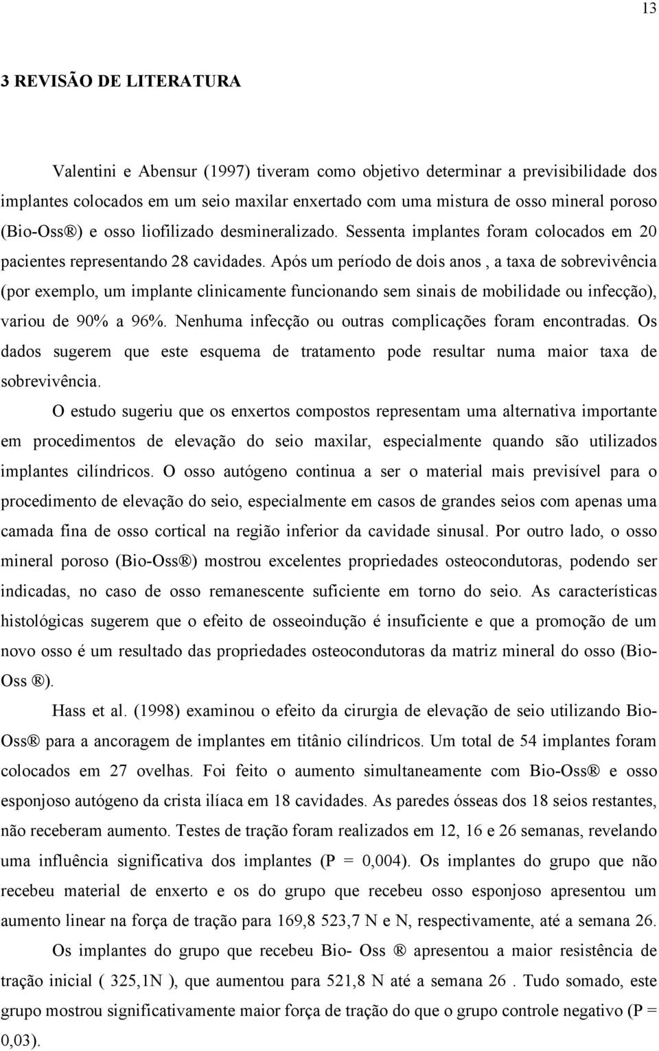 Após um período de dois anos, a taxa de sobrevivência (por exemplo, um implante clinicamente funcionando sem sinais de mobilidade ou infecção), variou de 90% a 96%.