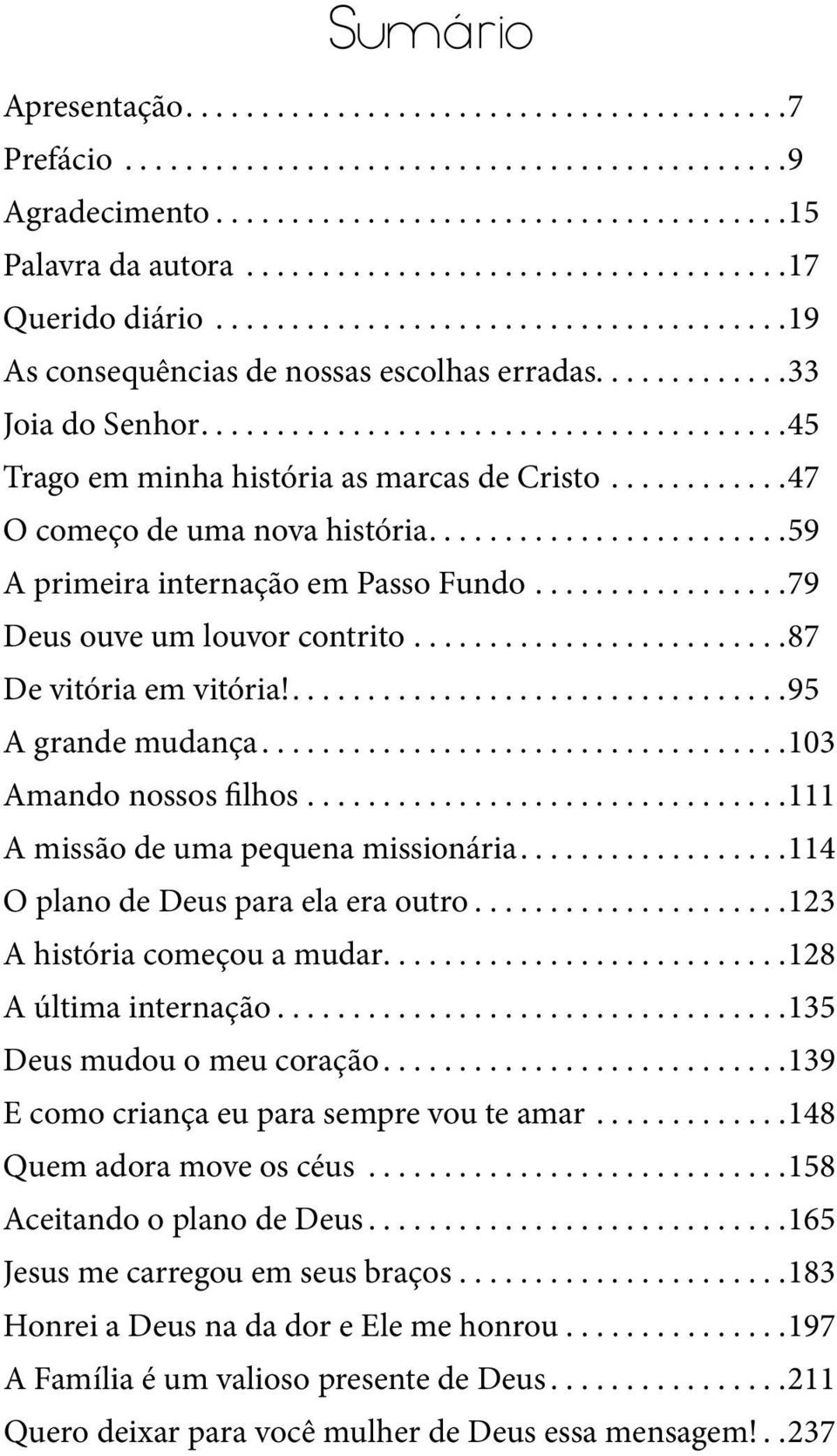 .... 95 A grande mudança.... 103 Amando nossos filhos.... 111 A missão de uma pequena missionária.... 114 O plano de Deus para ela era outro.... 123 A história começou a mudar.