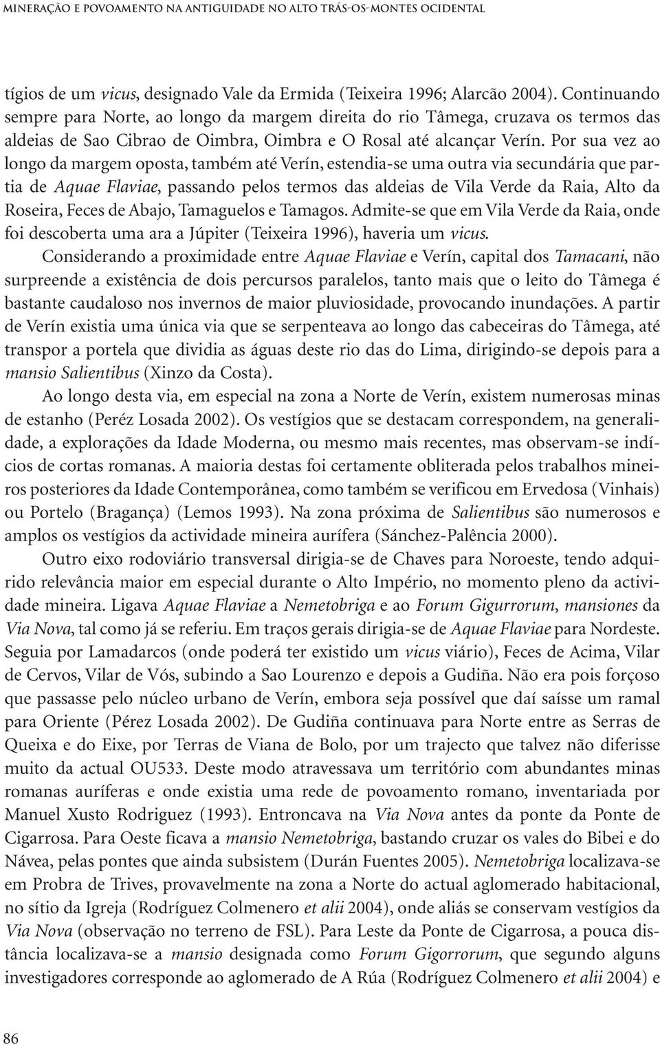 Por sua vez ao longo da margem oposta, também até Verín, estendia-se uma outra via secundária que partia de Aquae Flaviae, passando pelos termos das aldeias de Vila Verde da Raia, Alto da Roseira,