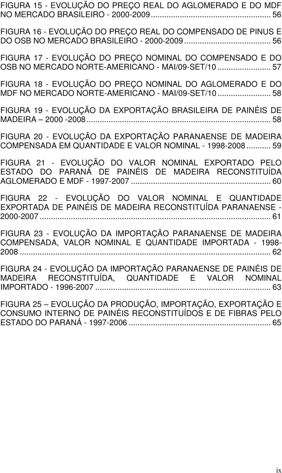 .. 57 FIGURA 18 - EVOLUÇÃO DO PREÇO NOMINAL DO AGLOMERADO E DO MDF NO MERCADO NORTE-AMERICANO - MAI/09-SET/10... 58 FIGURA 19 - EVOLUÇÃO DA EXPORTAÇÃO BRASILEIRA DE PAINÉIS DE MADEIRA 2000-2008.
