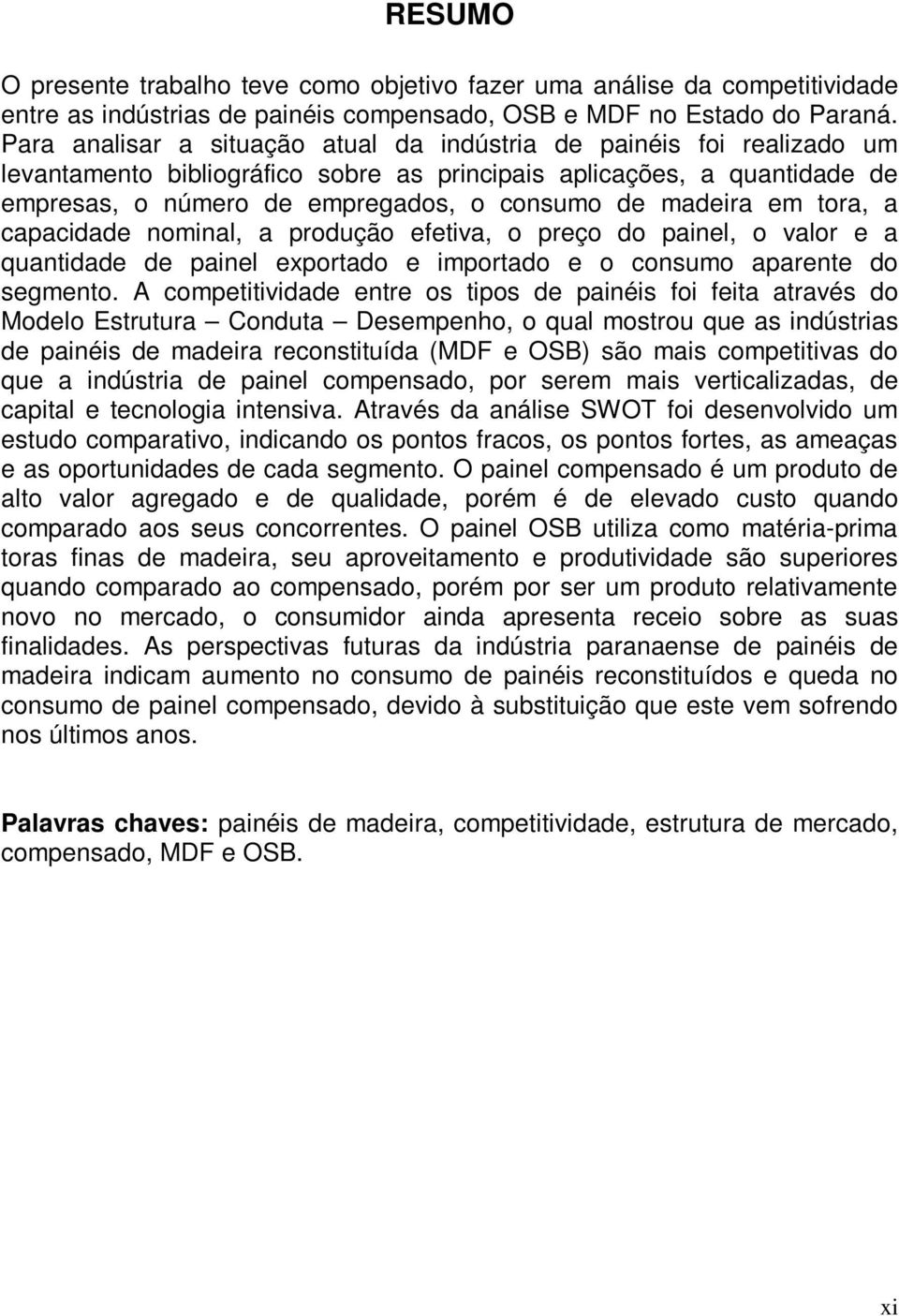 madeira em tora, a capacidade nominal, a produção efetiva, o preço do painel, o valor e a quantidade de painel exportado e importado e o consumo aparente do segmento.