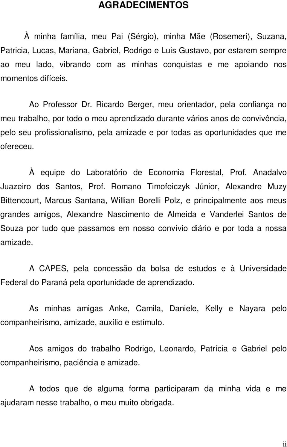 Ricardo Berger, meu orientador, pela confiança no meu trabalho, por todo o meu aprendizado durante vários anos de convivência, pelo seu profissionalismo, pela amizade e por todas as oportunidades que