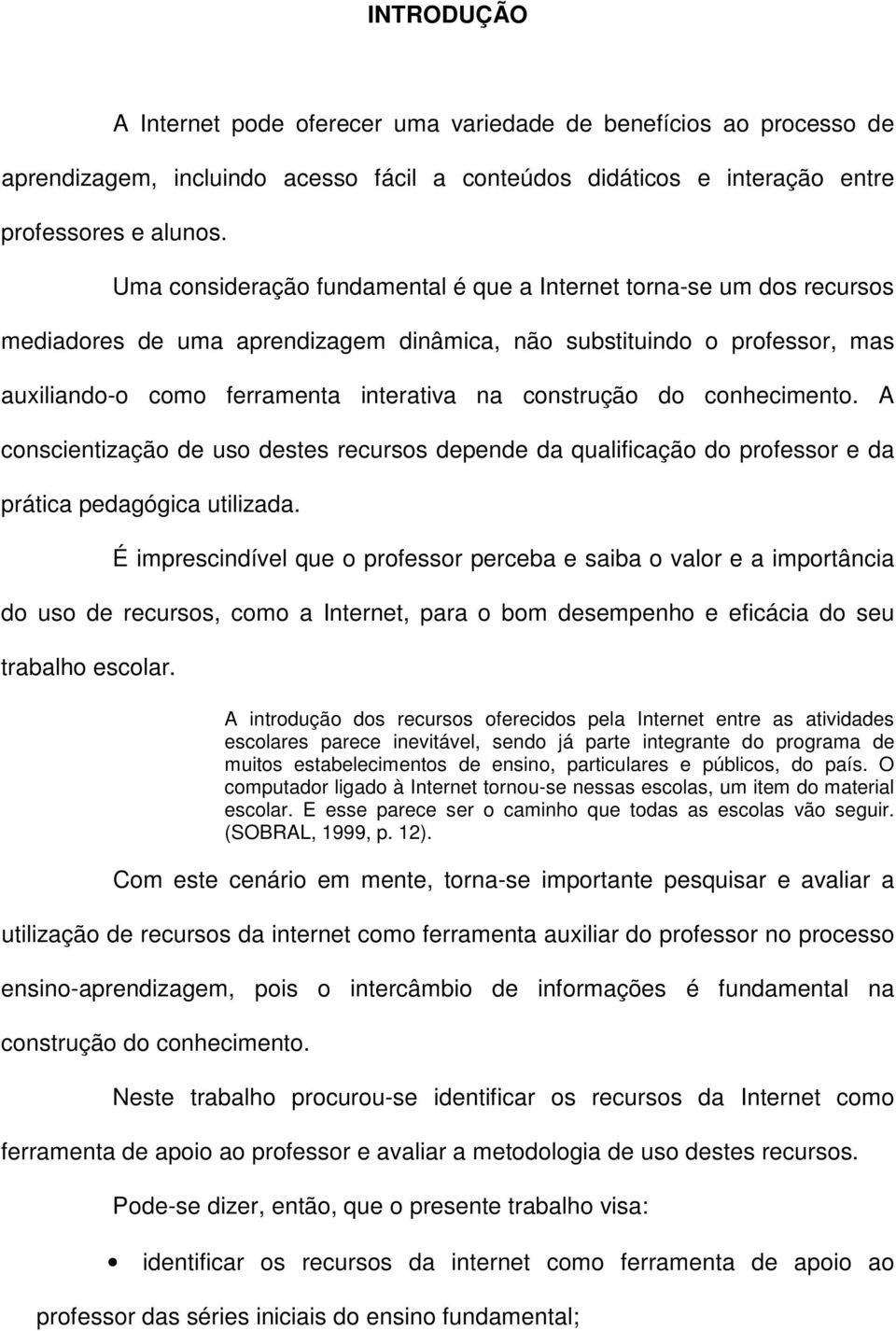 do conhecimento. A conscientização de uso destes recursos depende da qualificação do professor e da prática pedagógica utilizada.