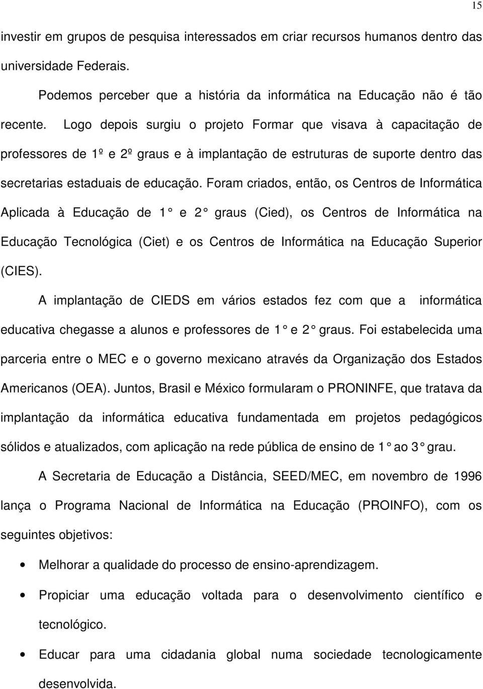 Foram criados, então, os Centros de Informática Aplicada à Educação de 1 e 2 graus (Cied), os Centros de Informática na Educação Tecnológica (Ciet) e os Centros de Informática na Educação Superior