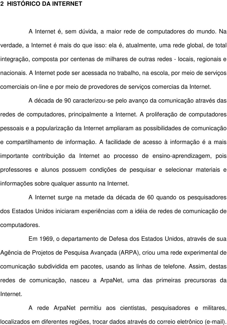 A Internet pode ser acessada no trabalho, na escola, por meio de serviços comerciais on-line e por meio de provedores de serviços comercias da Internet.