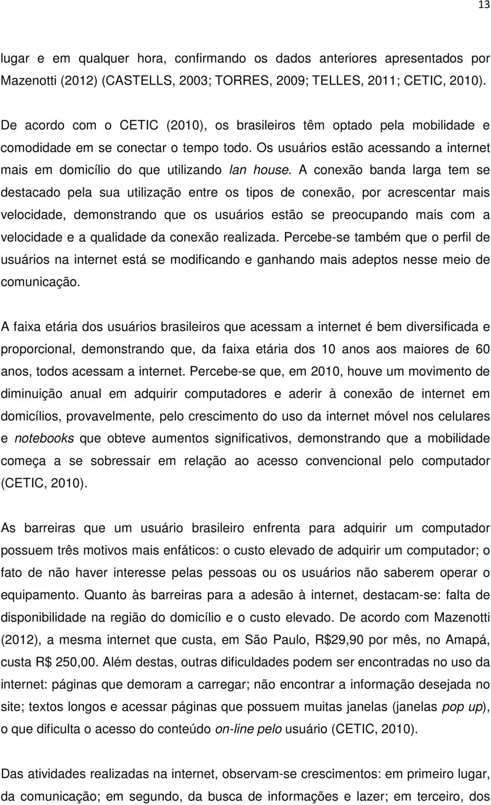 A conexão banda larga tem se destacado pela sua utilização entre os tipos de conexão, por acrescentar mais velocidade, demonstrando que os usuários estão se preocupando mais com a velocidade e a