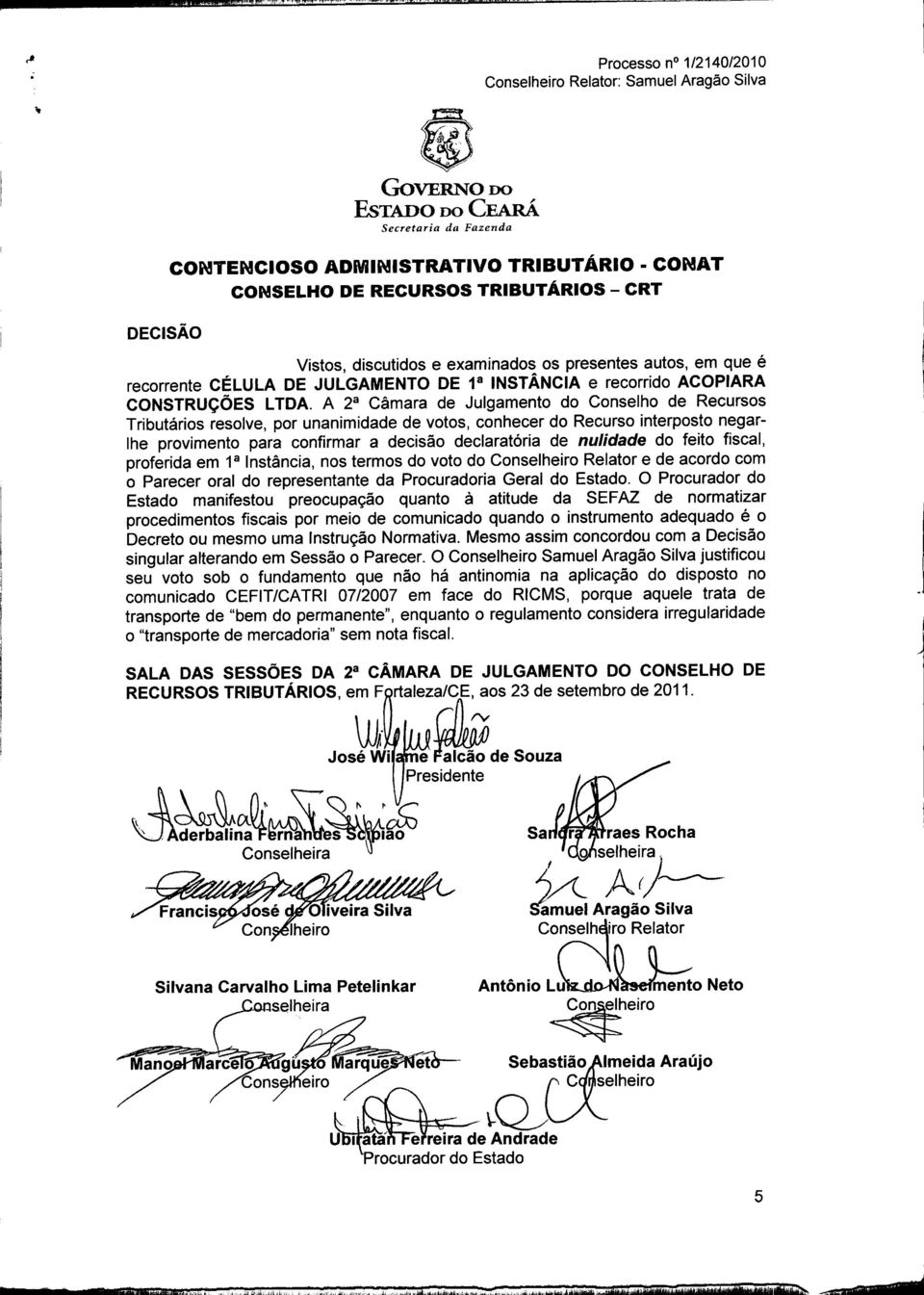 do feito fiscal, proferida em 1 8 Instância, nos termos do voto do Conselheiro Relator e de acordo com o Parecer oral do representante da Procuradoria Geral do Estado.