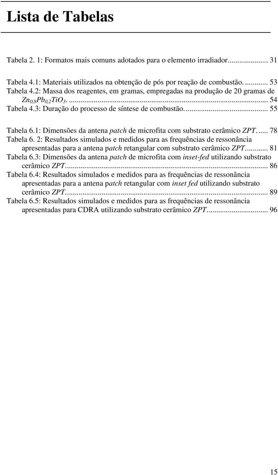 1: Dimensões da antena patch de microfita com substrato cerâmico ZPT.... 78 Tabela 6.