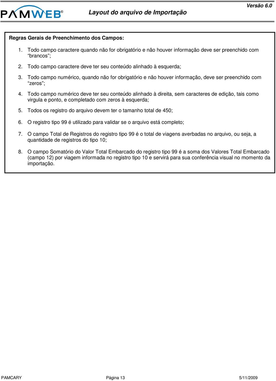 Todo campo numérico deve ter seu conteúdo alinhado à direita, sem caracteres de edição, tais como virgula e ponto, e completado com zeros à esquerda; 5.