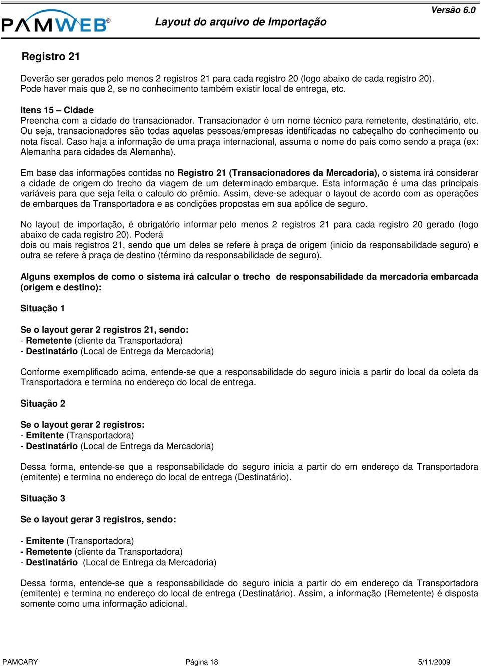 Ou seja, transacionadores são todas aquelas pessoas/empresas identificadas no cabeçalho do conhecimento ou nota fiscal.