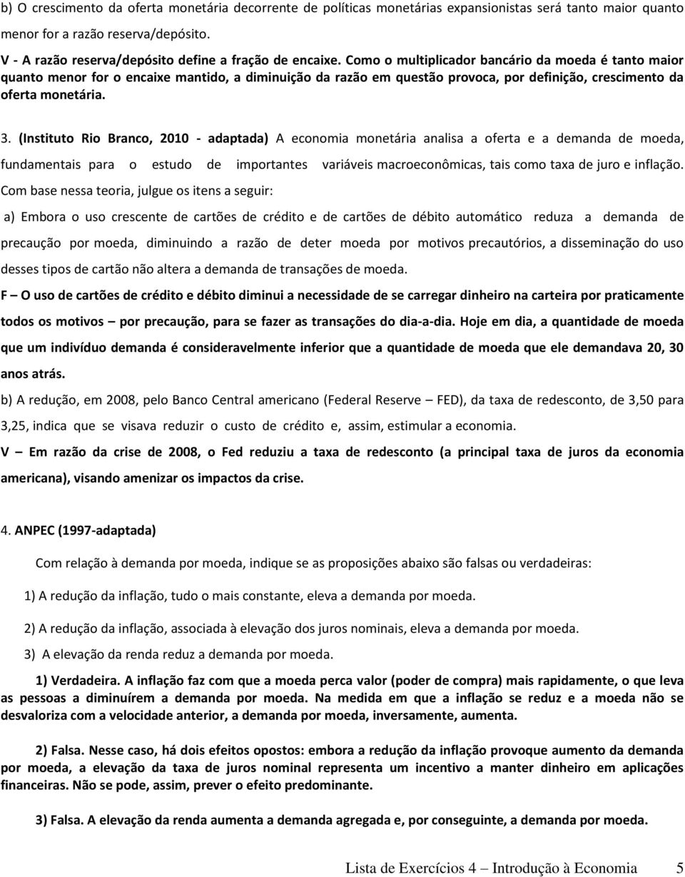 Como o multiplicador bancário da moeda é tanto maior quanto menor for o encaixe mantido, a diminuição da razão em questão provoca, por definição, crescimento da oferta monetária. 3.