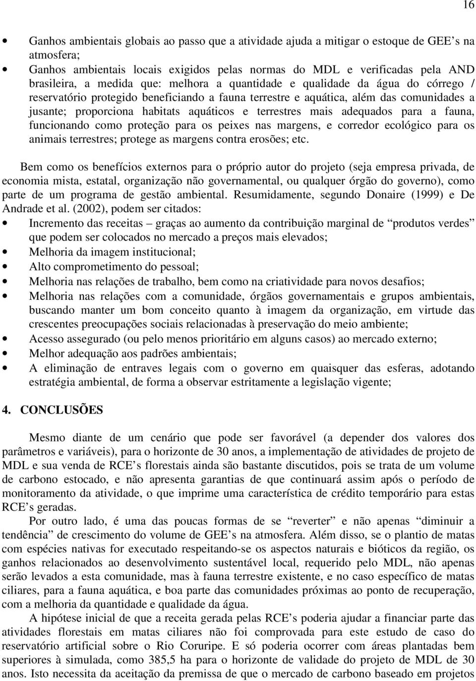 adequados para a faua, fucioado como proteção para os peixes as marges, e corredor ecológico para os aimais terrestres; protege as marges cotra erosões; etc.