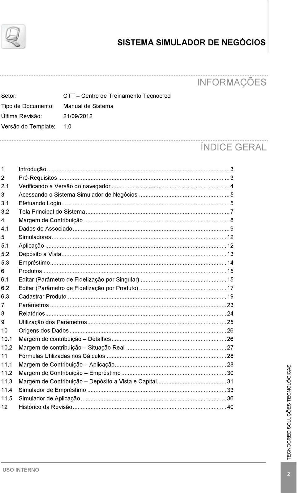 .. 8 4.1 Dados do Associado... 9 5 Simuladores... 12 5.1 Aplicação... 12 5.2 Depósito a Vista... 13 5.3 Empréstimo... 14 6 Produtos... 15 6.1 Editar (Parâmetro de Fidelização por Singular)... 15 6.2 Editar (Parâmetro de Fidelização por Produto).