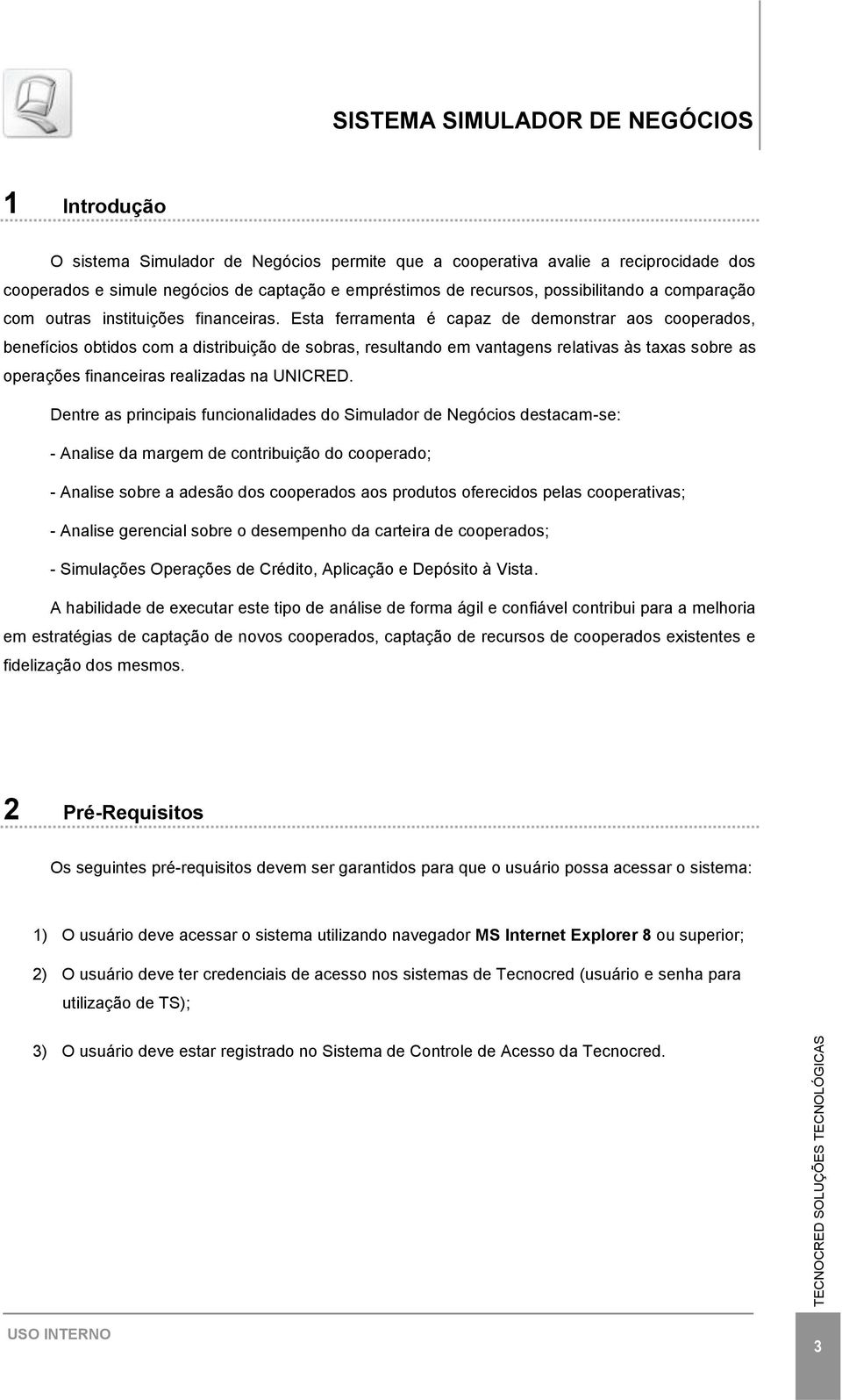 Esta ferramenta é capaz de demonstrar aos cooperados, benefícios obtidos com a distribuição de sobras, resultando em vantagens relativas às taxas sobre as operações financeiras realizadas na UNICRED.