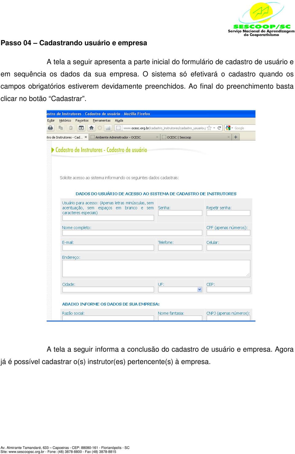 O sistema só efetivará o cadastro quando os campos obrigatórios estiverem devidamente preenchidos.