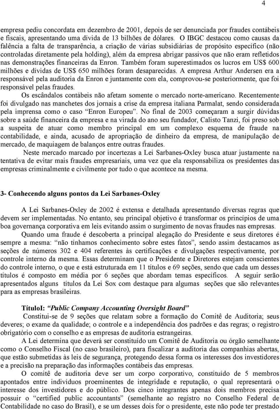 que não eram refletidos nas demonstrações financeiras da Enron. Também foram superestimados os lucros em US$ 600 milhões e dívidas de US$ 650 milhões foram desaparecidas.