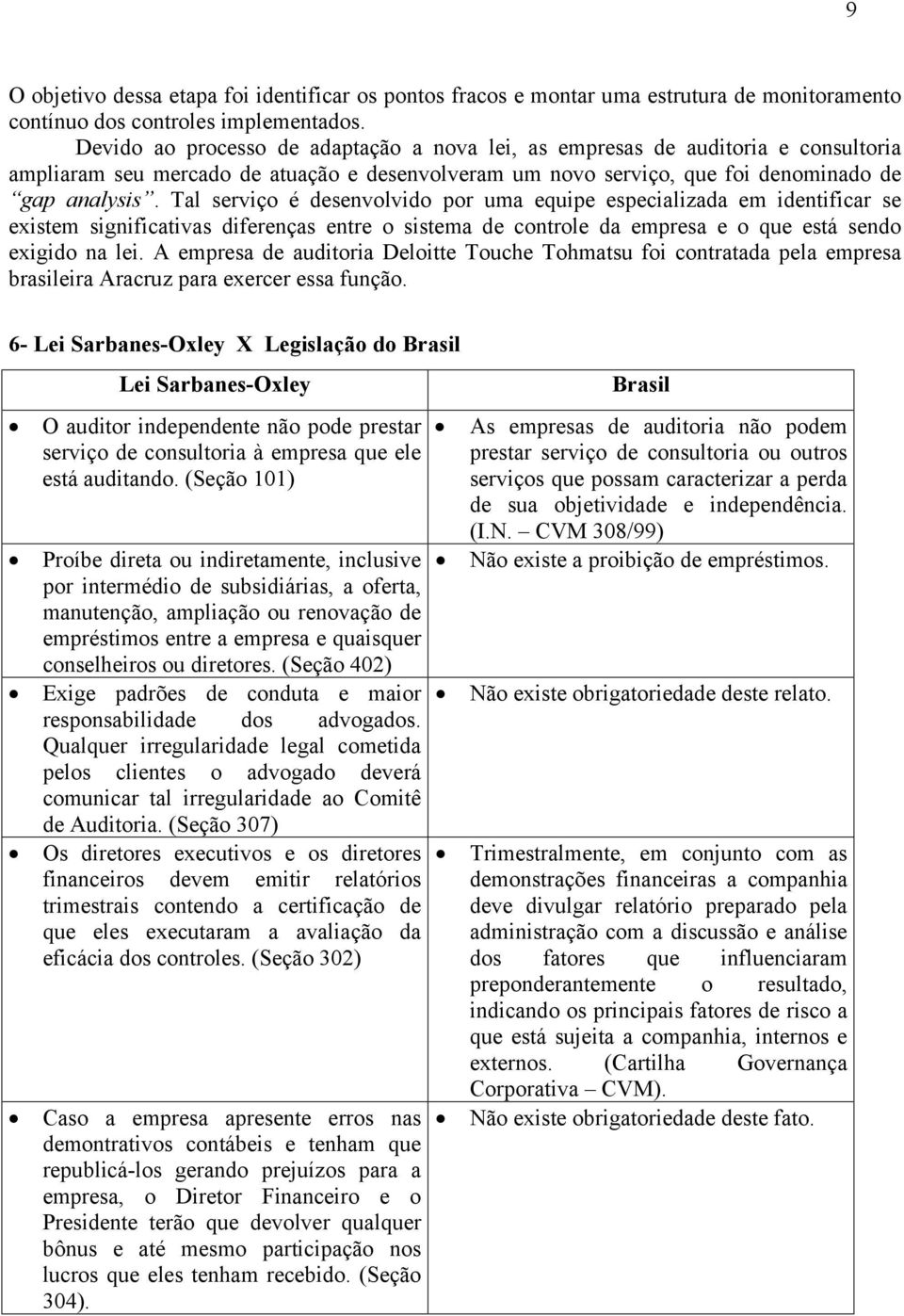 Tal serviço é desenvolvido por uma equipe especializada em identificar se existem significativas diferenças entre o sistema de controle da empresa e o que está sendo exigido na lei.