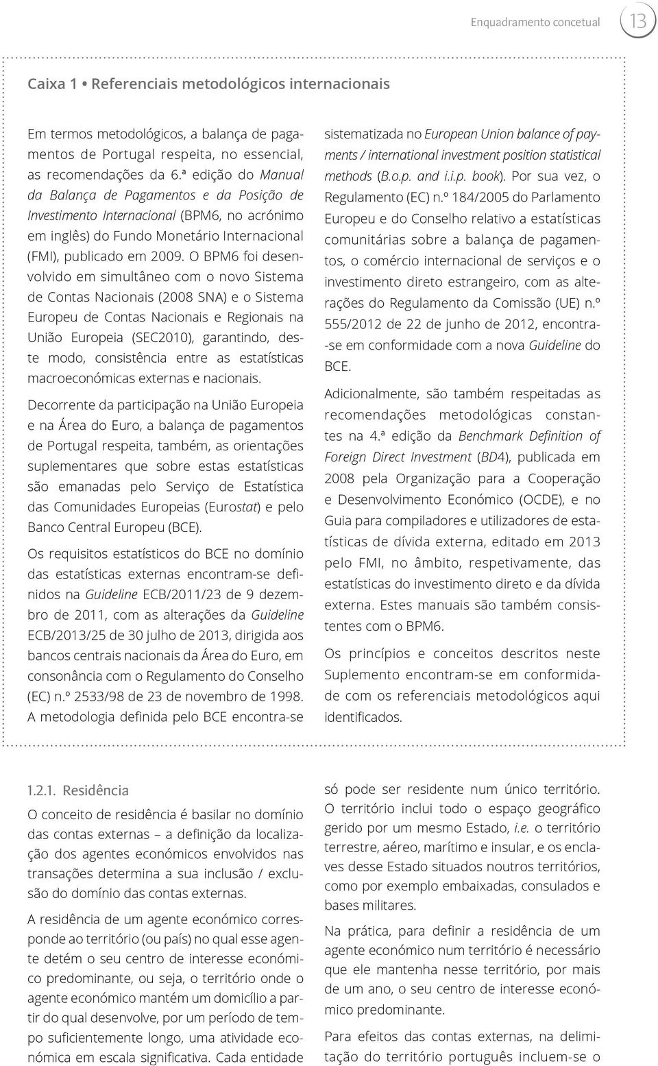 O BPM6 foi desenvolvido em simultâneo com o novo Sistema de Contas Nacionais (2008 SNA) e o Sistema Europeu de Contas Nacionais e Regionais na União Europeia (SEC2010), garantindo, deste modo,