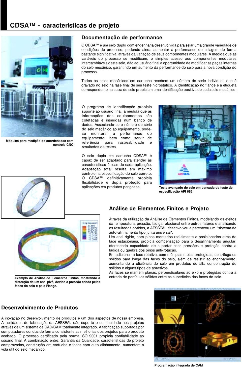 À medida que as variáveis do processo se modificam, o simples acesso aos componentes modulares intercambiáveis deste selo, dão ao usuário final a oportunidade de modificar as peças internas do selo