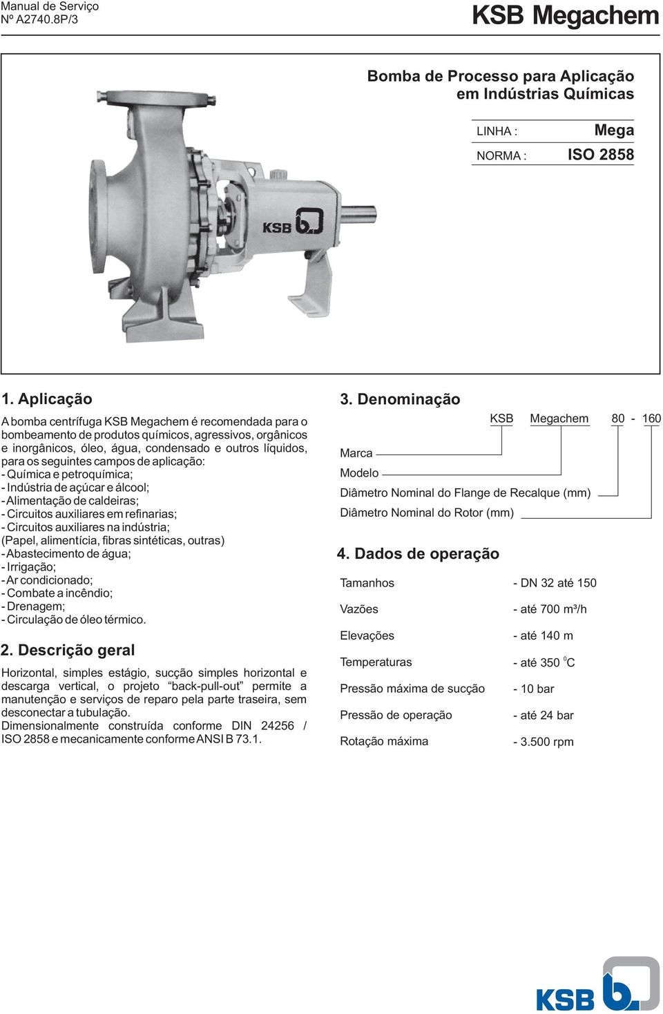 campos de aplicação: - Química e petroquímica; - Indústria de açúcar e álcool; - Alimentação de caldeiras; - Circuitos auxiliares em refinarias; - Circuitos auxiliares na indústria; (Papel,