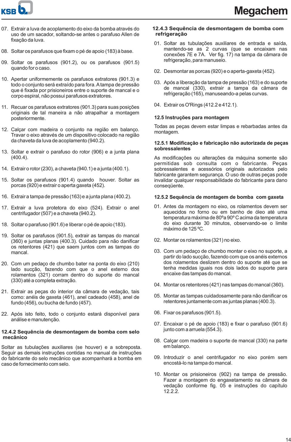 ) e todo o conjunto será extraído para fora. A tampa de pressão que é fixada por prisioneiros entre o suporte de mancal e o corpo espiral, não possui parafusos extratores.