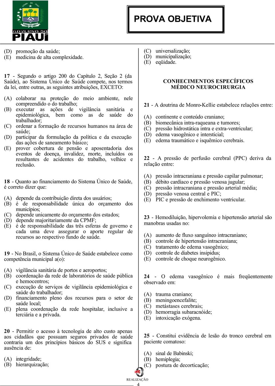 ambiente, nele compreendido o do trabalho; (B) executar as ações de vigilância sanitária e epidemiológica, bem como as de saúde do trabalhador; (C) ordenar a formação de recursos humanos na área de