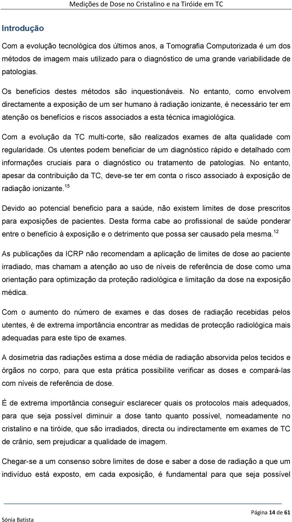 No entanto, como envolvem directamente a exposição de um ser humano à radiação ionizante, é necessário ter em atenção os benefícios e riscos associados a esta técnica imagiológica.