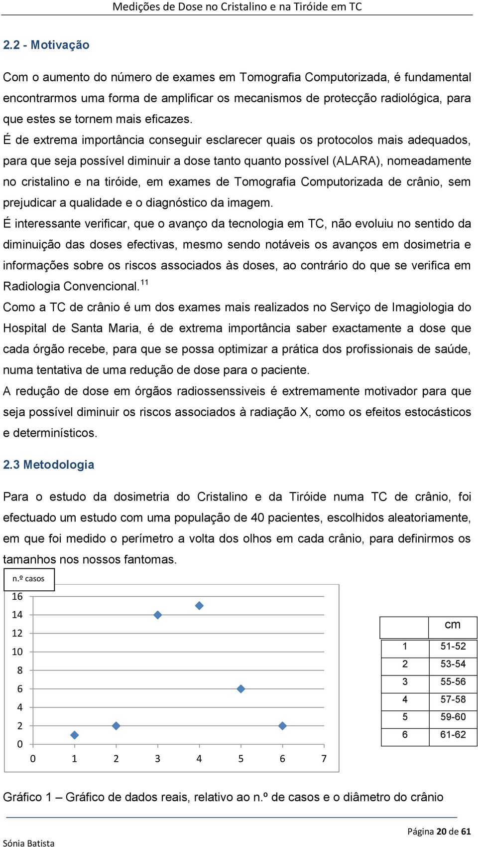 É de extrema importância conseguir esclarecer quais os protocolos mais adequados, para que seja possível diminuir a dose tanto quanto possível (ALARA), nomeadamente no cristalino e na tiróide, em