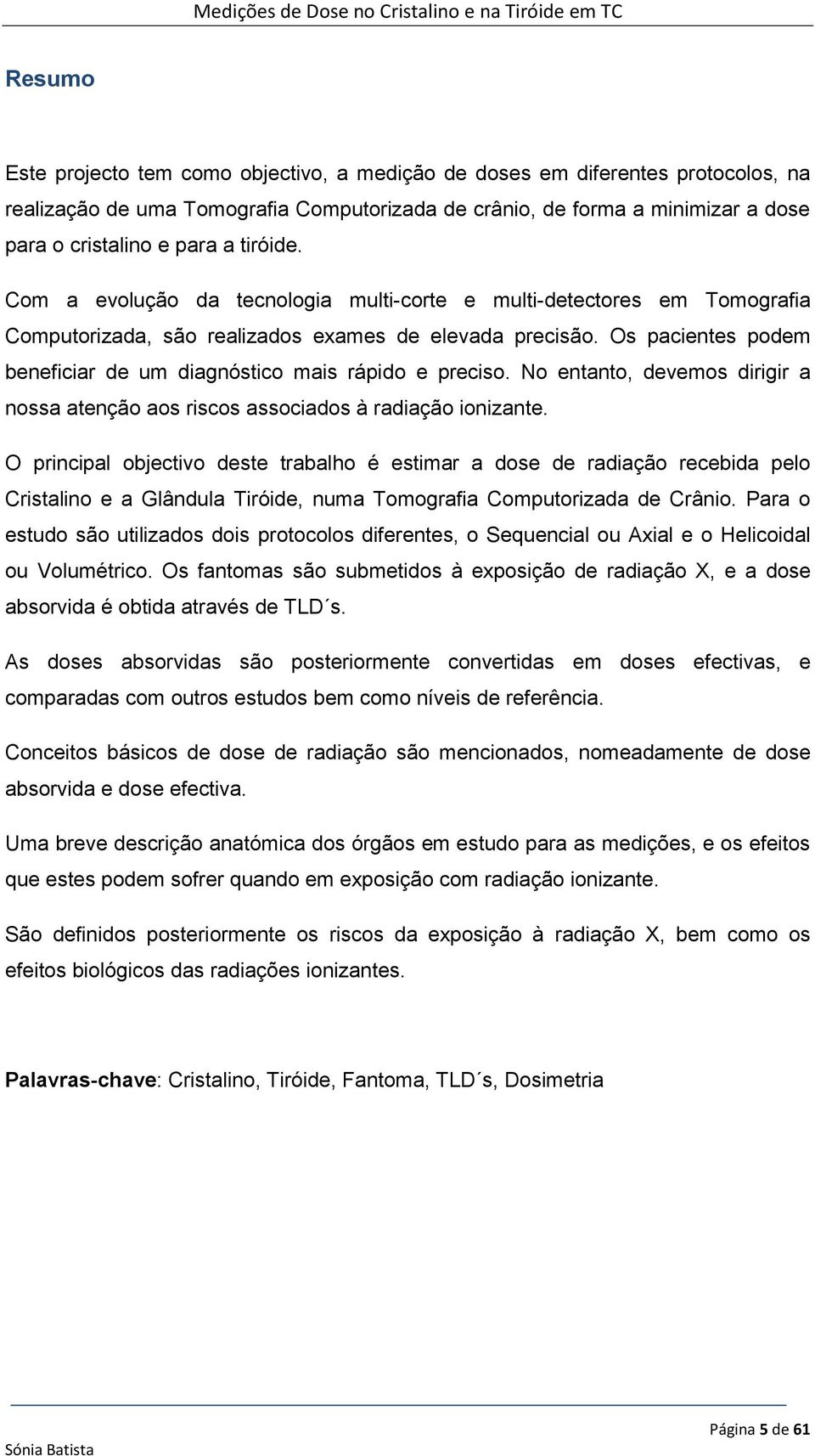 Os pacientes podem beneficiar de um diagnóstico mais rápido e preciso. No entanto, devemos dirigir a nossa atenção aos riscos associados à radiação ionizante.