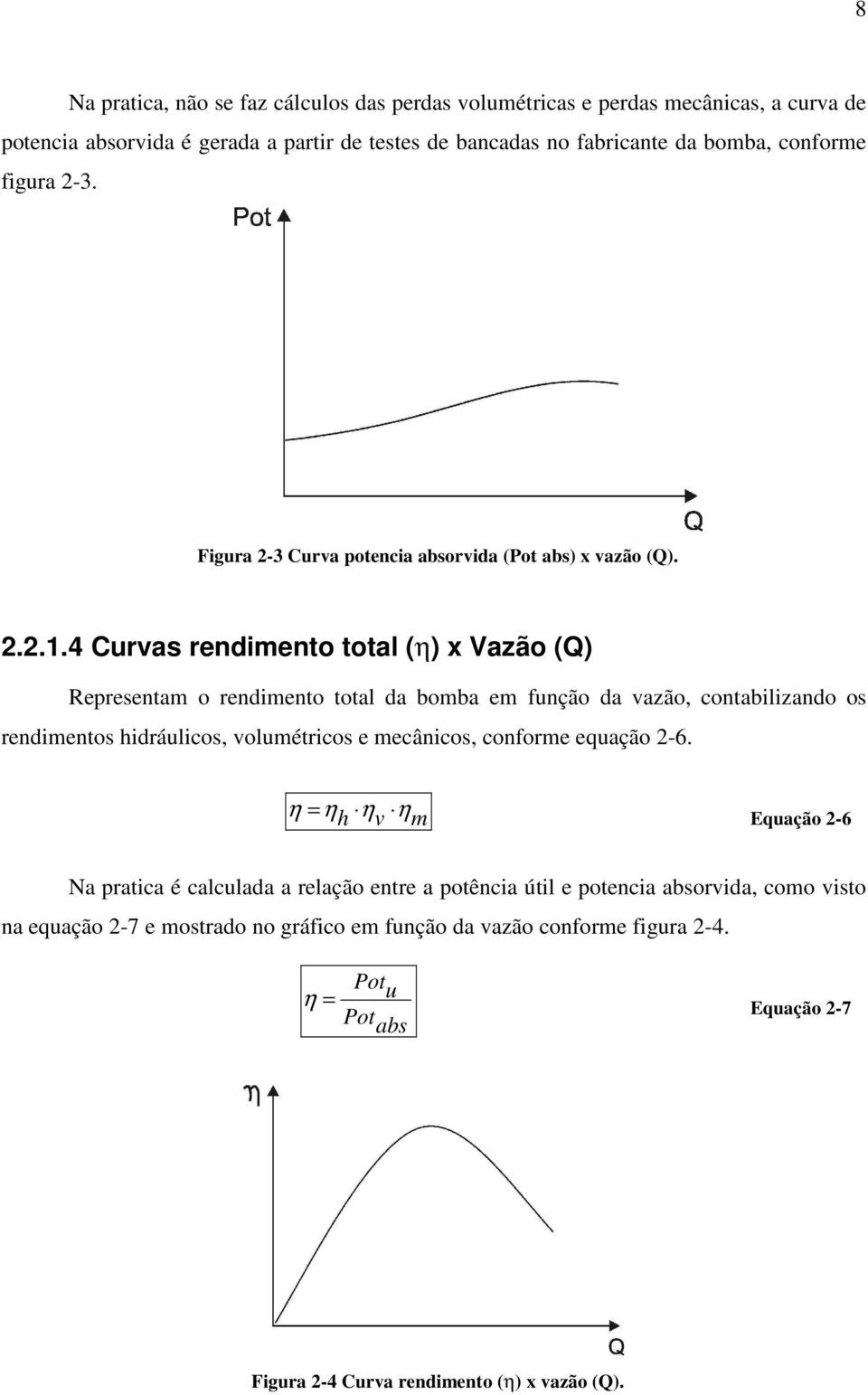 4 Curvas rendimento total (η) x Vazão (Q) Representam o rendimento total da bomba em função da vazão, contabilizando os rendimentos hidráulicos, volumétricos e mecânicos,