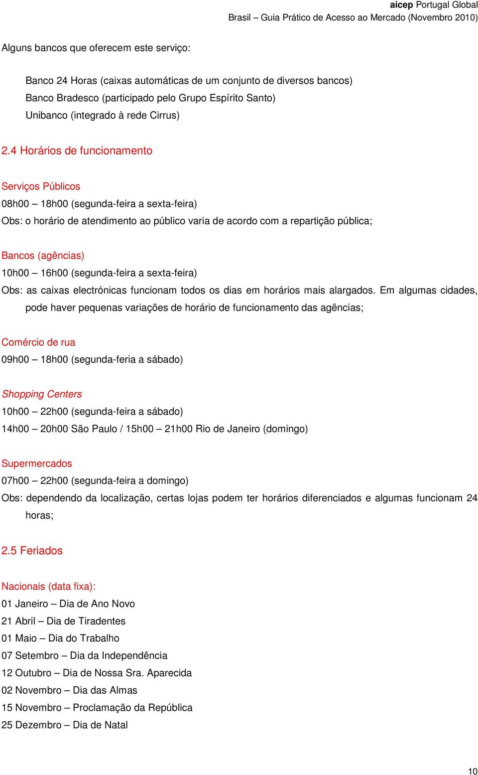 4 Horários de funcionamento Serviços Públicos 08h00 18h00 (segunda-feira a sexta-feira) Obs: o horário de atendimento ao público varia de acordo com a repartição pública; Bancos (agências) 10h00