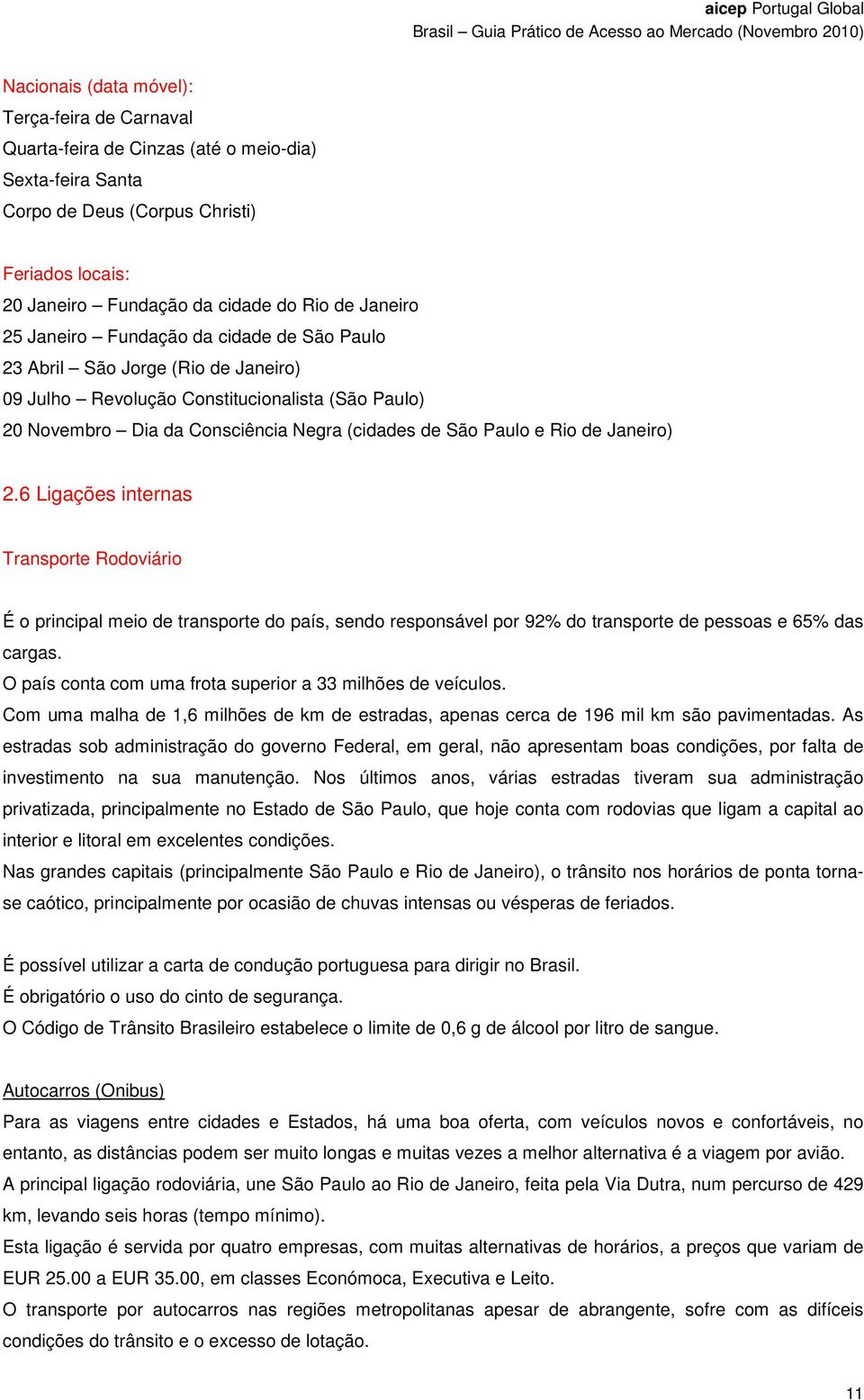 Rio de Janeiro) 2.6 Ligações internas Transporte Rodoviário É o principal meio de transporte do país, sendo responsável por 92% do transporte de pessoas e 65% das cargas.