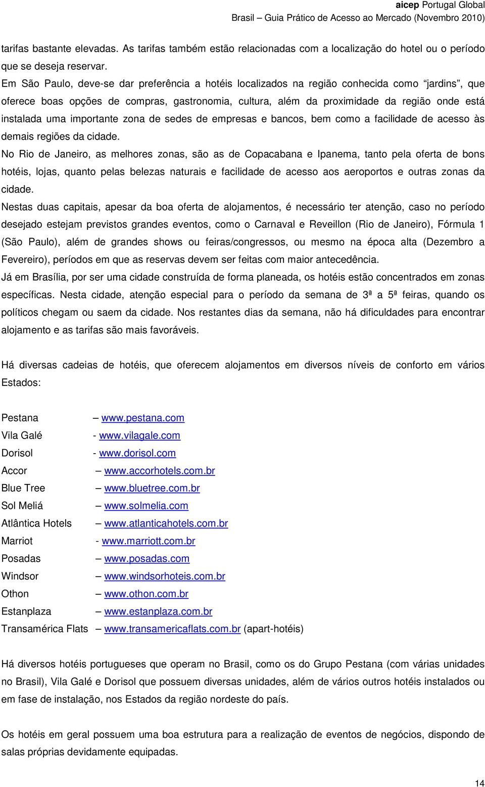 instalada uma importante zona de sedes de empresas e bancos, bem como a facilidade de acesso às demais regiões da cidade.