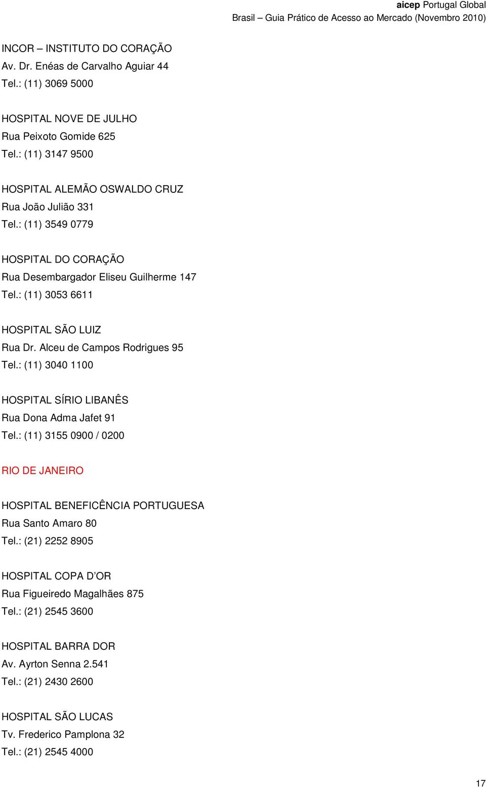 : (11) 3053 6611 HOSPITAL SÃO LUIZ Rua Dr. Alceu de Campos Rodrigues 95 Tel.: (11) 3040 1100 HOSPITAL SÍRIO LIBANÊS Rua Dona Adma Jafet 91 Tel.