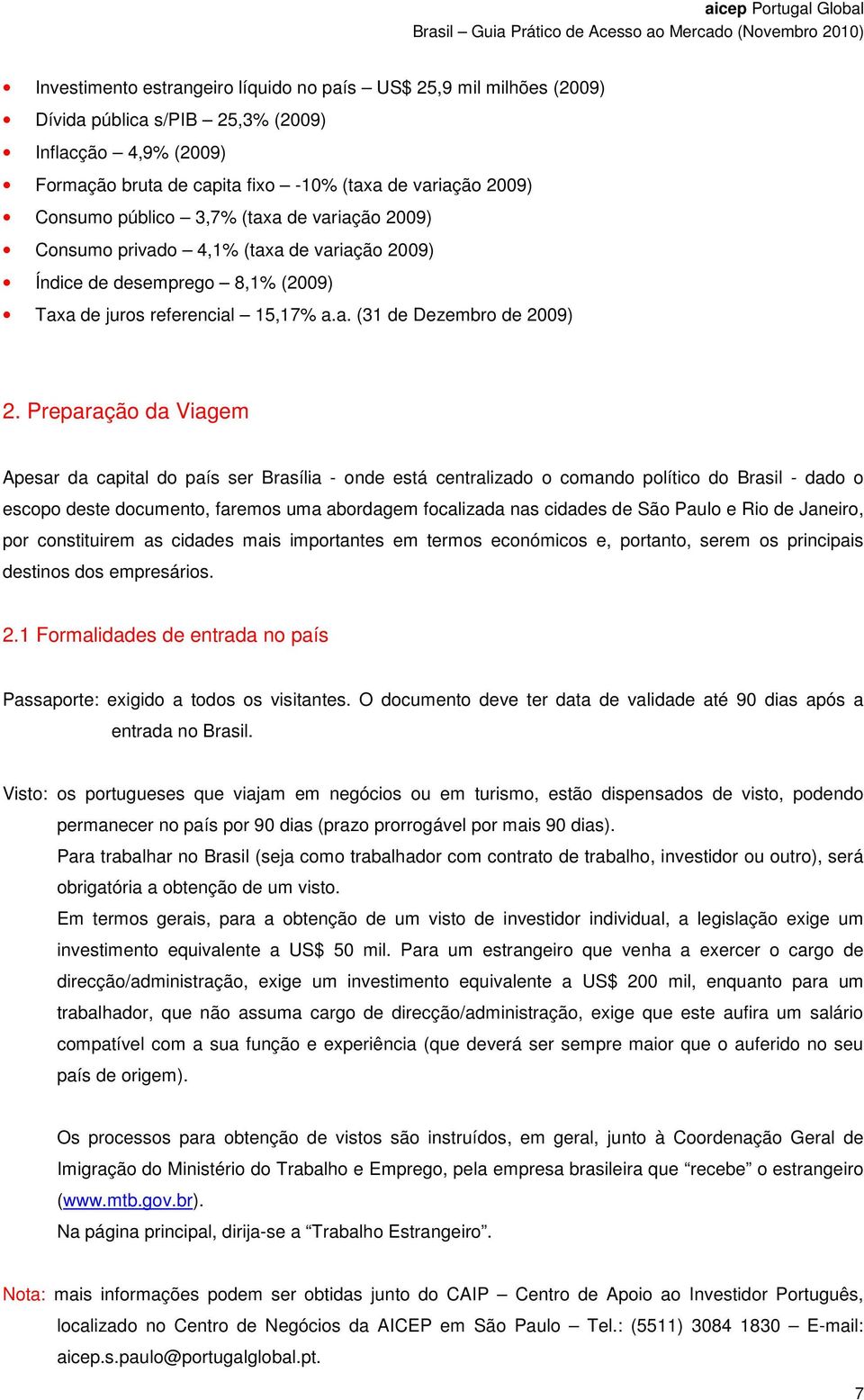 Preparação da Viagem Apesar da capital do país ser Brasília - onde está centralizado o comando político do Brasil - dado o escopo deste documento, faremos uma abordagem focalizada nas cidades de São