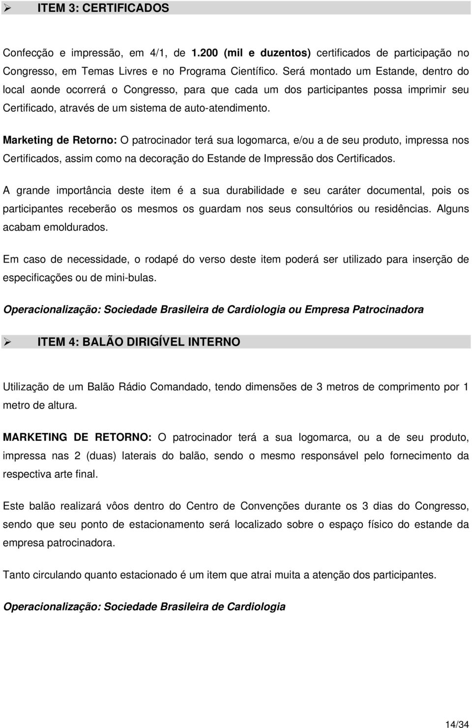 Marketing de Retorno: O patrocinador terá sua logomarca, e/ou a de seu produto, impressa nos Certificados, assim como na decoração do Estande de Impressão dos Certificados.