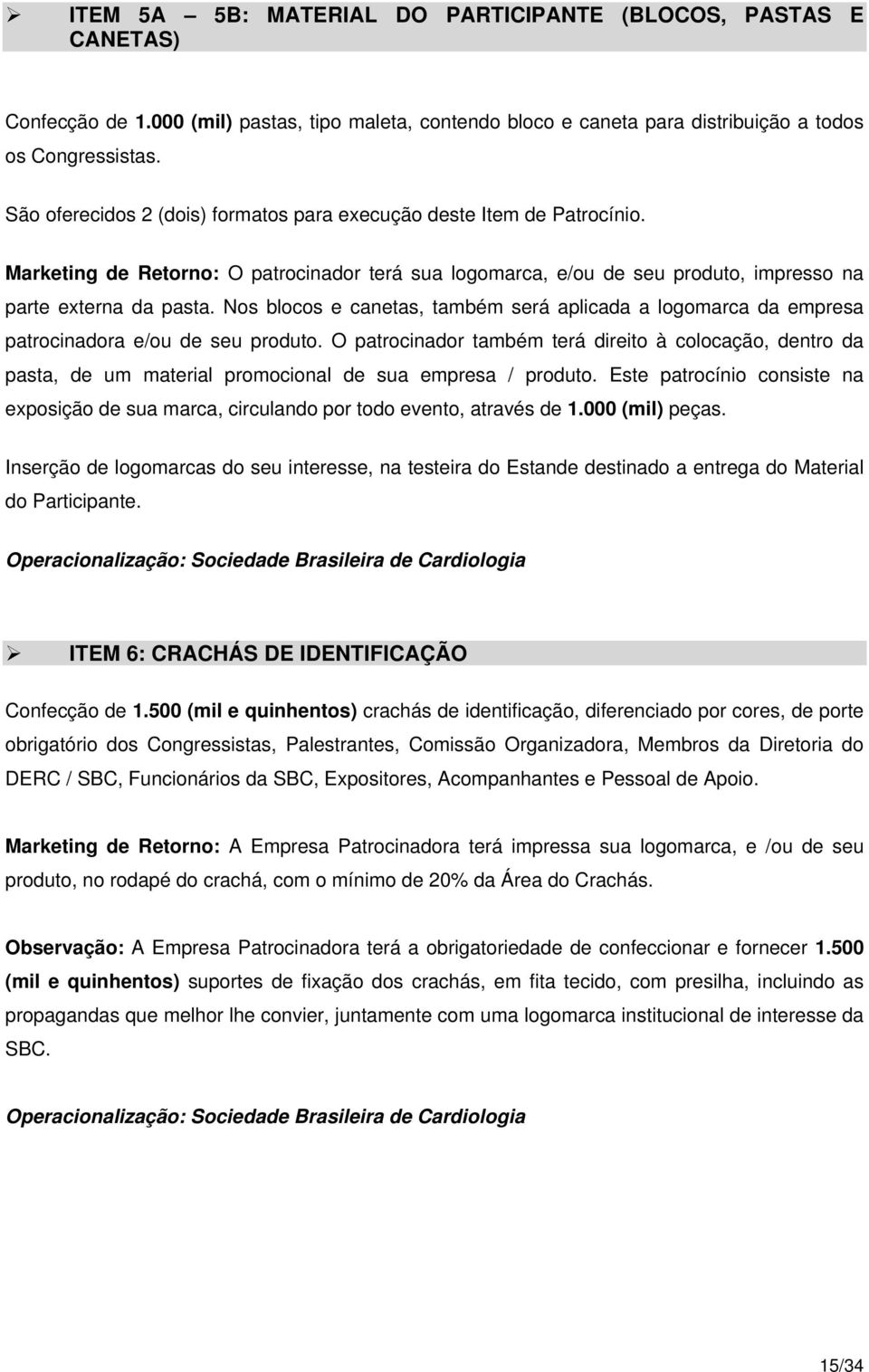 Nos blocos e canetas, também será aplicada a logomarca da empresa patrocinadora e/ou de seu produto.