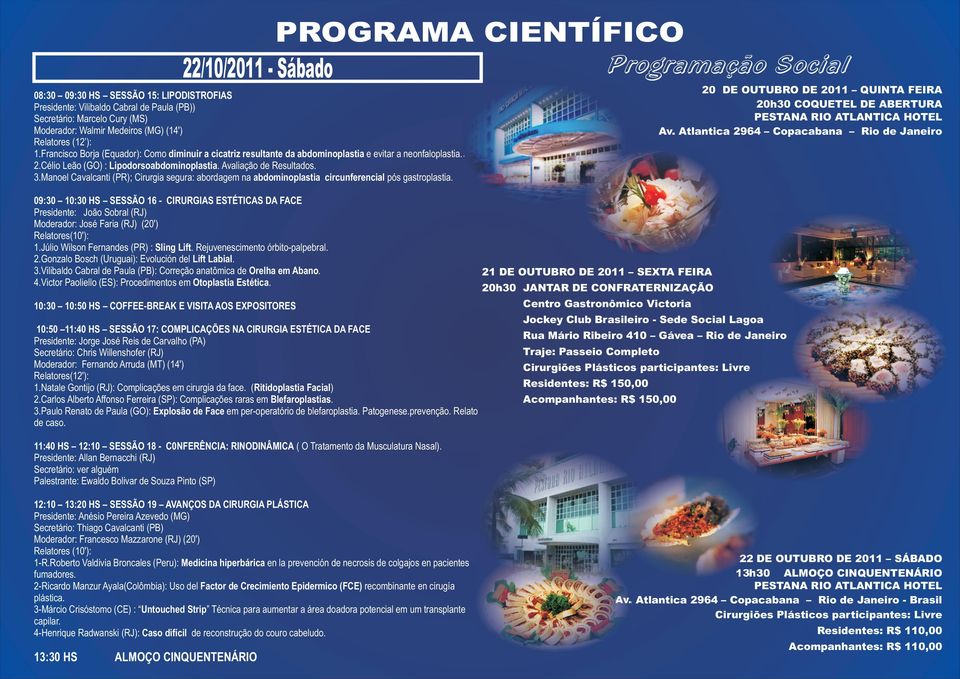 Relatores (12 ): 1.Francisco Borja (Equador): Como diminuir a cicatriz resultante da abdominoplastia e evitar a neonfaloplastia.. 2.Célio Leão (GO) : Lipodorsoabdominoplastia. Avaliação de Resultados.